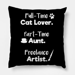 Full Time Cat Lover. Part Time Aunt. Freelance Artist. | White Font | Quote Pillow