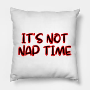 ITS NOT NAP TIME Pillow