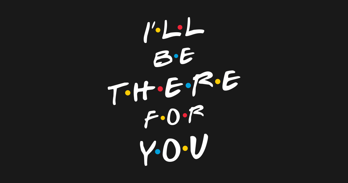 Wills be. Ill be there for you friends надпись. I'll be there for you. Сериал друзья надпись. I'll be there for you friends. Wills be. Ill be there for you friends надпись. I'll be there for you. Сериал друзья надпись. I'll be there for you friends.