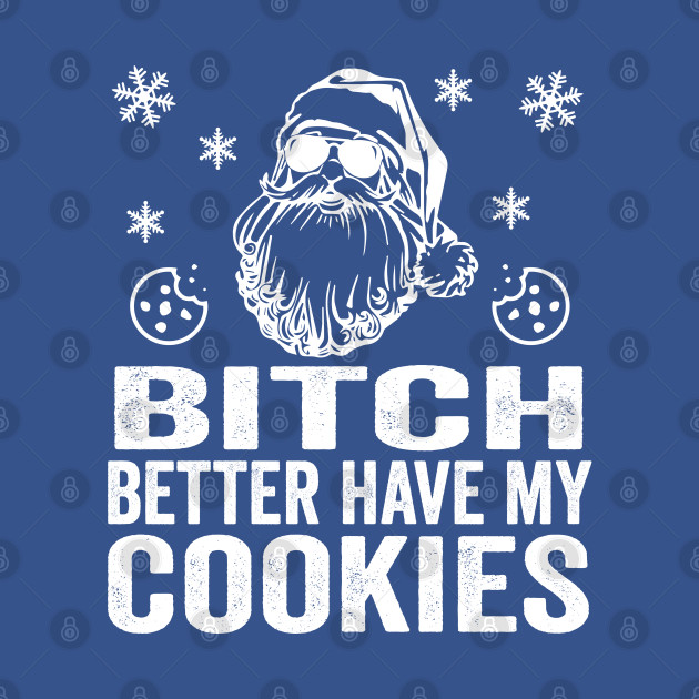 B*tch Better Have My Cookies | Bad Santa - Funny Christmas - T-Shirt