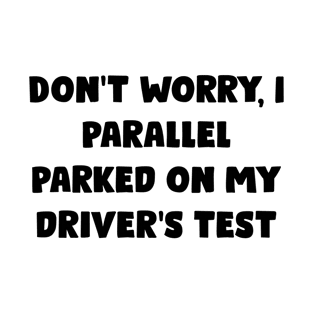 Don't Worry, I Parallel Parked On My Driver's Test - Funny Bumper Sayings T-Shirt