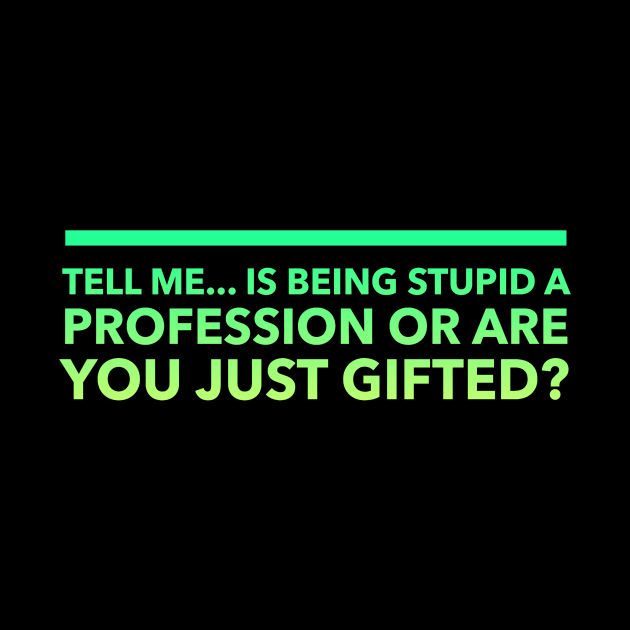 Tell Me.. Is Being Stupid A Profession Or Are you Just Gifted by Lin Watchorn 