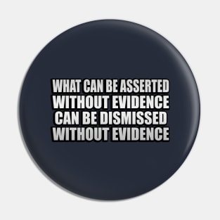What can be asserted without evidence can be dismissed without evidence - Asserted Without Evidence Atheist Quote Pin