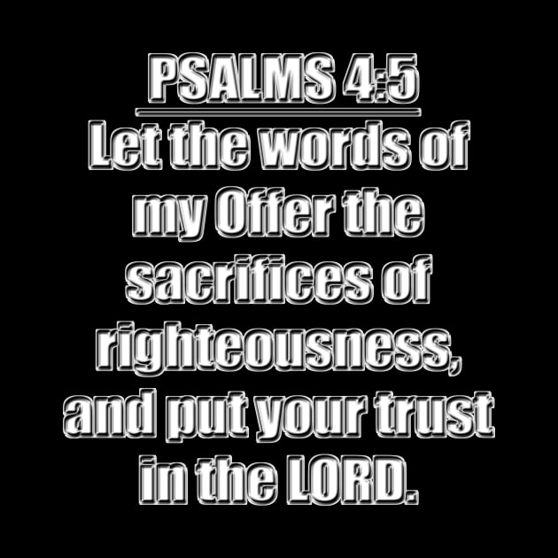 Psalm 19:14a + Psalms 4:5   - Let the words of my Offer the sacrifices of righteousness, and put your trust in the LORD." King James Version (KJV) by Holy Bible Verses