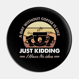 A Day Without Coffee Is Like Just Kidding I Have No Idea Pin