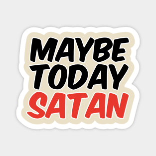 Maybe Today Satan Magnet