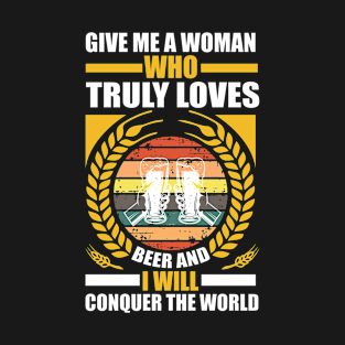 Give me a woman who truly loves beer and I will conquer the world T Shirt For Women Men T-Shirt