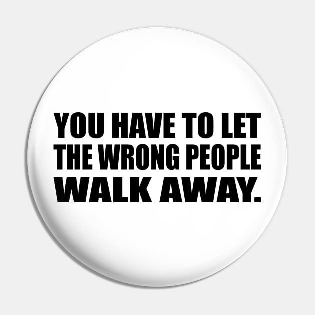 You have to let the wrong people walk away Pin by CRE4T1V1TY