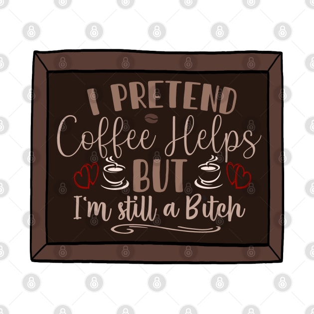 I pretend coffee helps, but I’m still a bitch by AustomeArtDesigns