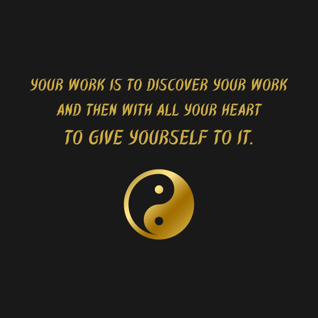 Your Work is To Discover Your Work And Then With All Your Heart To Give Yourself To It. by BuddhaWay