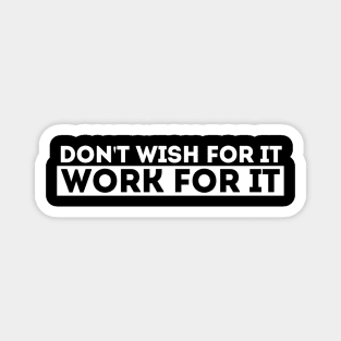 DON'T WISH FOR IT, WORK FOR IT Magnet