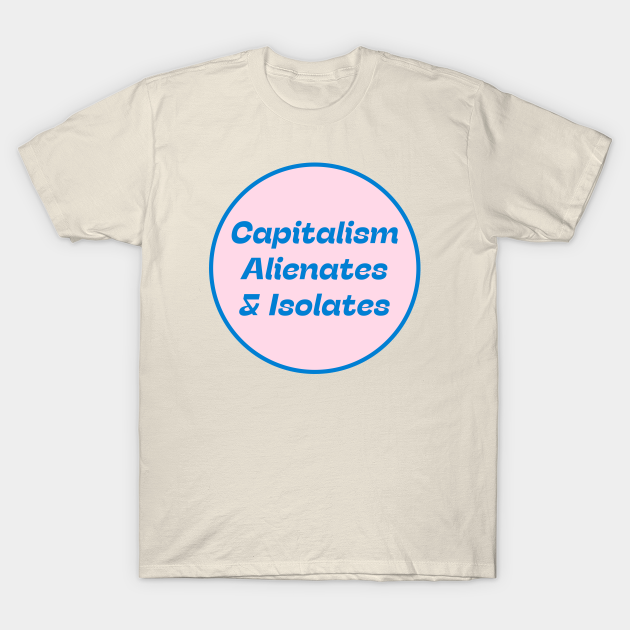 Capitalism Alienates & Isolates - Anti Capitalism - T-Shirt