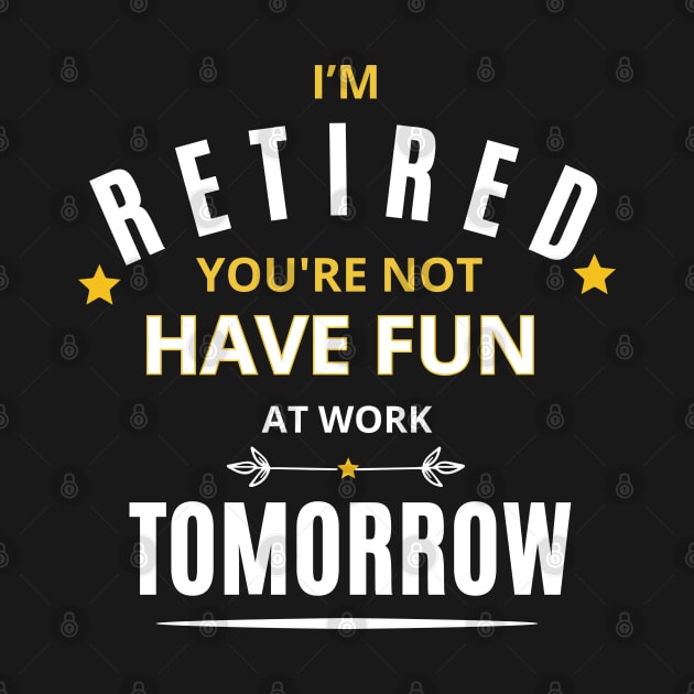 I’M RETIRED you're not have fun at work tomorrow Funny Retirement T-Shirt Funny Retirement Gifts. Cool Retirement T-Shirts. by Emouran