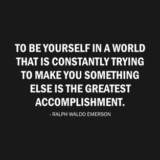 To be yourself in a world that is constantly trying to make you something else is the greatest accomplishment. (white) T-Shirt