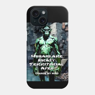 Humans are Crazy Territorial Apes... Change My Mind Phone Case