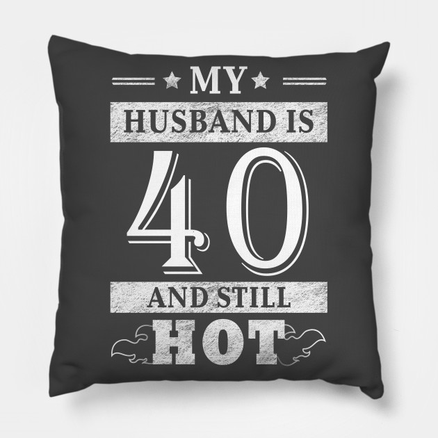 My Husband Is 40 And Still Hot - Women Shirt 40th Birthday Gift - Husband  Wife - Pillow | TeePublic