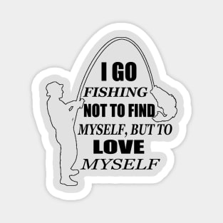 I go fishing not to find myself, but to love myself Magnet