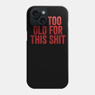 I'm Too Old For This Shit Phone Case