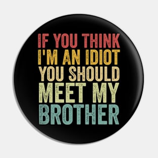 If You Think I'm An Idiot You Should Meet My Brother Funny Pin