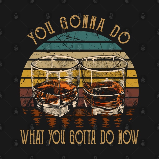 You Gonna Do What You Gotta Do Now Whiskey Glasses Country Music Lyrics by Beetle Golf