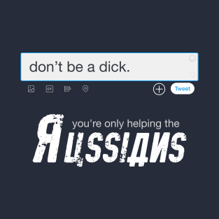 Don't be a dick. You're only helping the Russians. T-Shirt