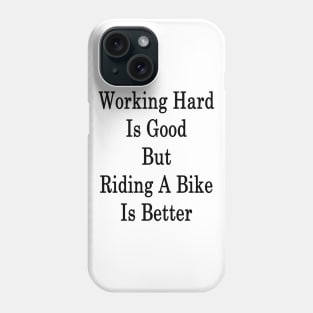 Working Hard Is Good But Riding A Bike Is Better Phone Case