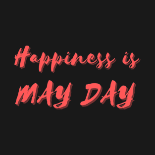 Happiness is May Day T-Shirt