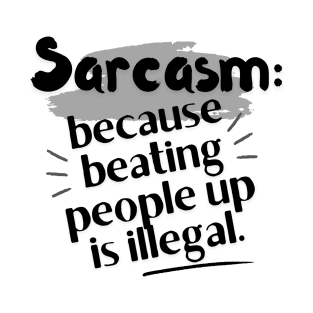 Sarcasm: because beating people up is illegal. T-Shirt