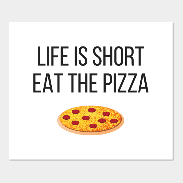 Life is Short Eat the Pizza Funny - Pizza - Posters and Art Prints | TeePublic Life is Short Eat the Pizza Funny - Pizza - Posters and Art Prints | TeePublic