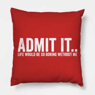 Admit It Life Would Be So Boring Wethout Me White Pillow