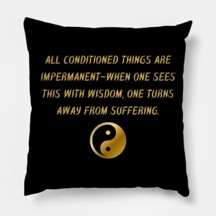 All Conditioned Things Are Impermanent - When One Sees This With Wisdom, One Turns Away From Suffering. Pillow