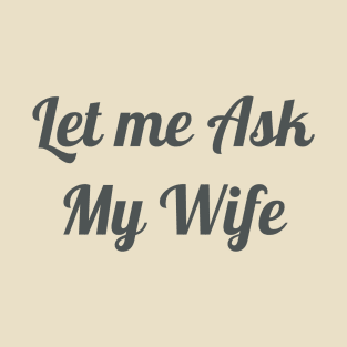 Mens Let Me Ask My Wife - Funny Husband T-Shirt