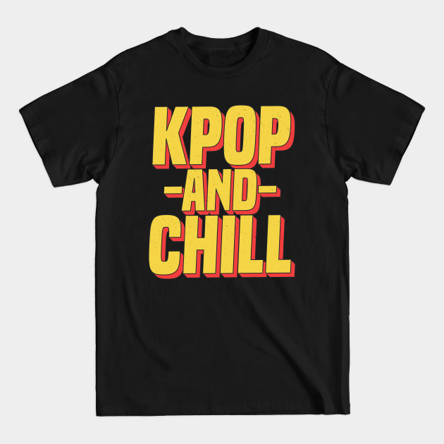 Discover KPop And Chill K-Pop T-Shirt Korea Boy Band Music Love - K Pop - T-Shirt