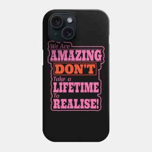 We are Amazing, Don't take a Lifetime to Realise! Phone Case