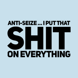 Anti-Seize … I Put That Shit On Everything T-Shirt