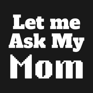Let me ask my Mom T-Shirt