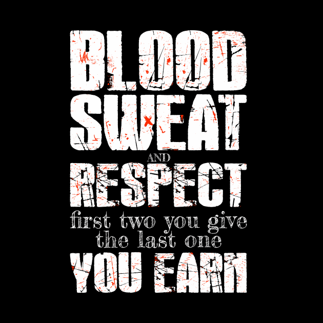 Blood, sweat, and respect. The first two you give and the last one you earn. by Snowman store