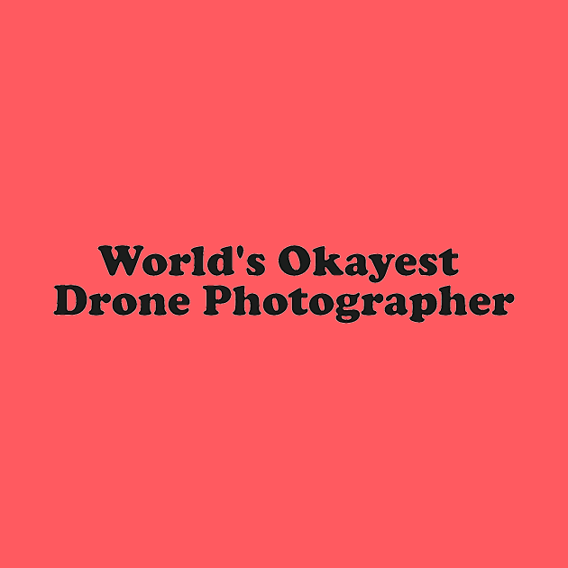 Worlds Okayest Drone Photographer by Skysharkx