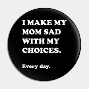 I Make My Mom Sad With My Choices Pin