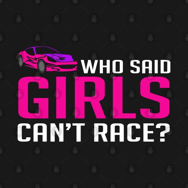 Who Said Girls Can't Race - Racecar by D3Apparels