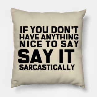 If You Don't Have Anything Nice To Say, Say It Sarcastically Pillow