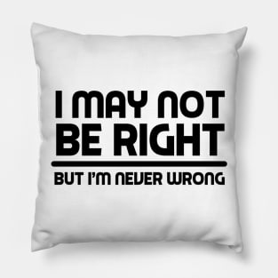 I MAY NOT BE RIGHT BUT I'M NEVER WRONG Funny Novelty T-Shirt Pillow