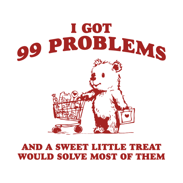 I Got 99 Problems And A Sweet Little Treat Would Solve Most Of Them Shirt, Funny Retro 90s Meme by ILOVEY2K