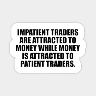 Impatient traders are attracted to money while money is attracted to patient traders Magnet