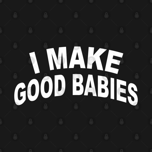 I Make Good Babies Funny New Dad by Jsimo Designs