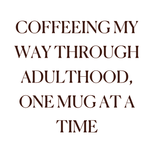 Coffeeing My Way Through Adulthood, One Mug At A Time Coffee Funny Cute Hot Trendy T-Shirt