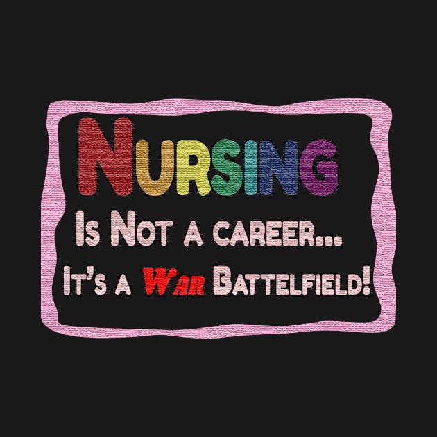 Nursing in not just a career..it is a war battlefield! by Sam's Art Works Shop