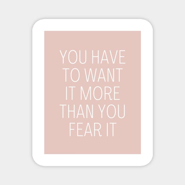 You have to want it more than you fear it - Motivational and Inspiring Work Quotes Magnet by BloomingDiaries