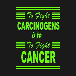 to fight carcinogens is to fight cancer - green design T-Shirt