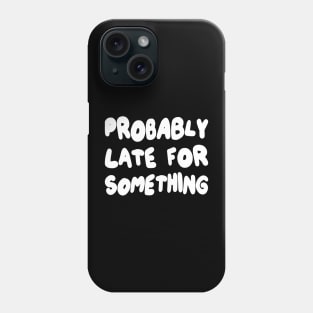 Probably Late for Something Phone Case